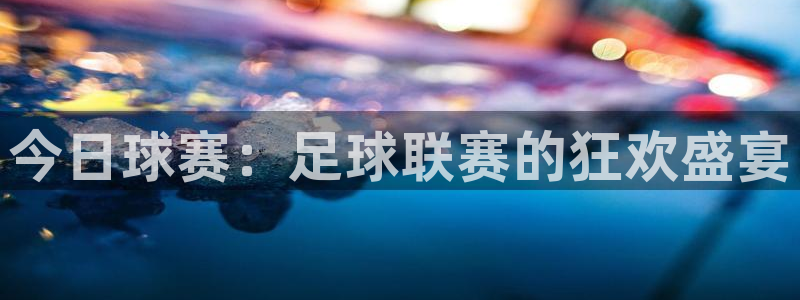 今日球赛：足球联赛的狂欢盛宴