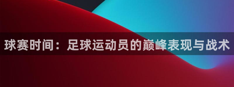 球赛时间：足球运动员的巅峰表现与战术