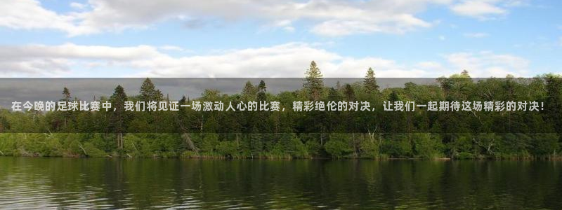  在今晚的足球比赛中，我们将见证一场激动人心的比赛，精彩绝伦的