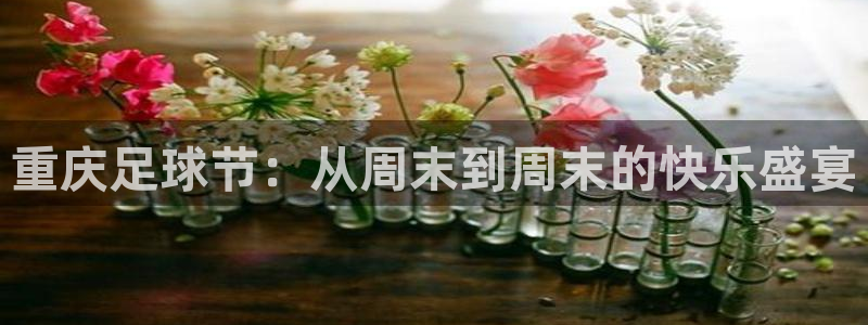 重庆足球节：从周末到周末的快乐盛宴