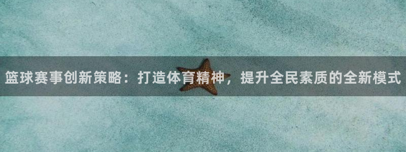 星空体育最新地址：篮球赛事创新策略：打造体育精神，提升全民素