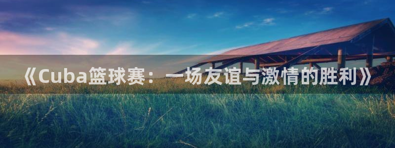 星空体育网：《Cuba篮球赛：一场友