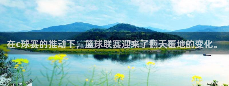 星空体育网址：在c球赛的推动下，篮球联赛迎来了翻天覆地的变化
