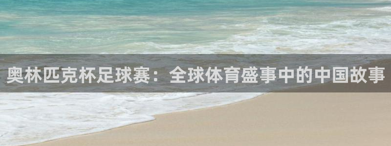 天空体育评选历史最佳：奥林匹克杯足球赛：全球体育盛事中的中国