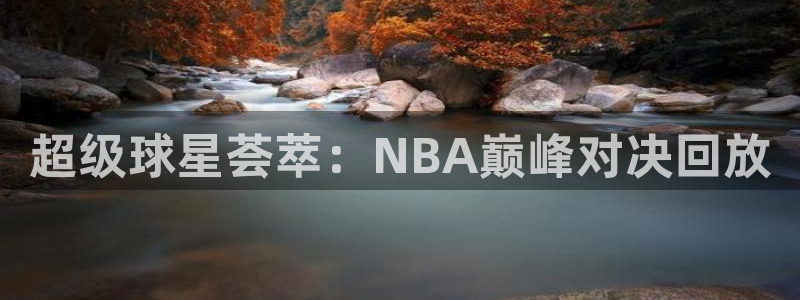 星空体育a：超级球星荟萃：NBA巅峰