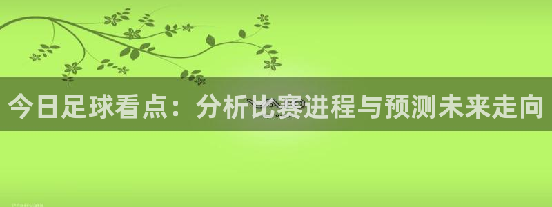 星空体育最新网址：今日足球看点：分析